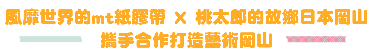 風靡世界的mt紙膠帶 X 桃太郎的故鄉日本岡山 / 攜手合作打造藝術岡山